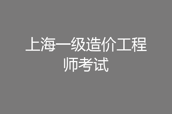 上海一级造价工程师考试