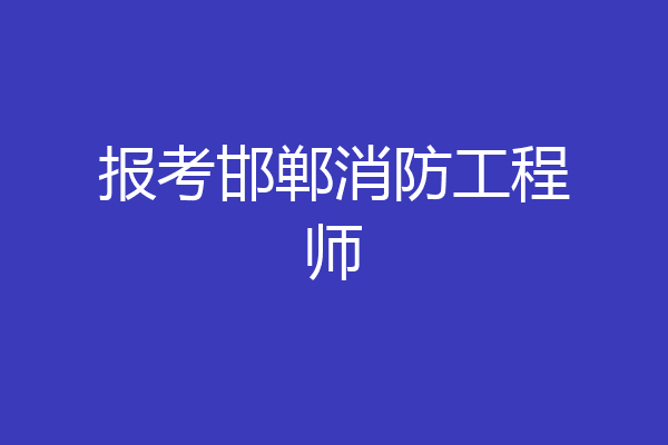 报考邯郸消防工程师