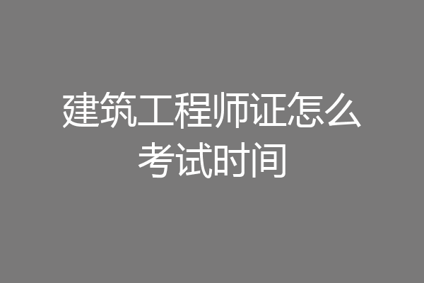 建筑工程师证怎么考试时间