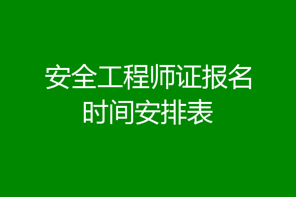 安全工程师证报名时间安排表