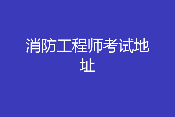 消防工程师考试地址