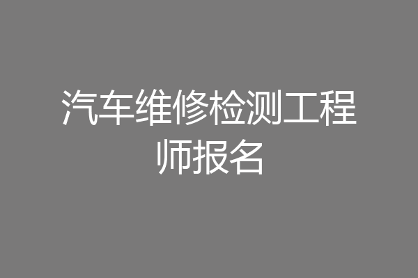 汽车维修检测工程师报名