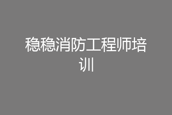 稳稳消防工程师培训