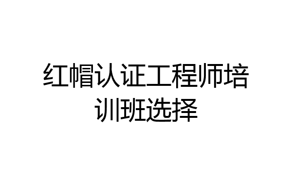 红帽认证工程师培训班选择