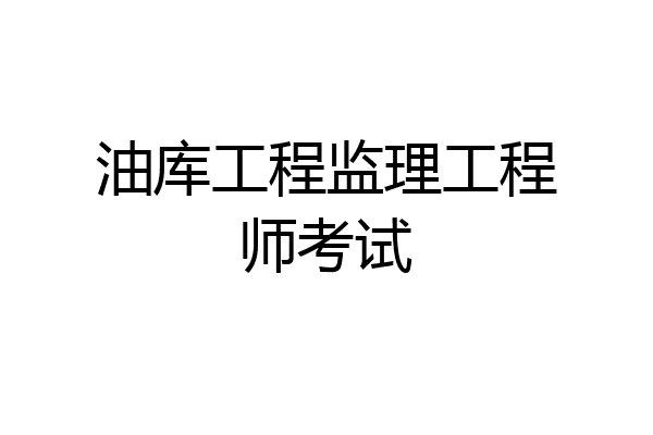 油库工程监理工程师考试