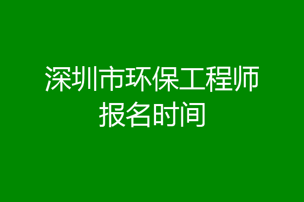 深圳市环保工程师报名时间