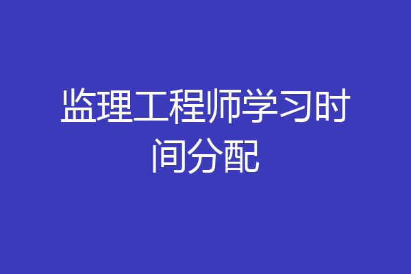 监理工程师学习时间分配