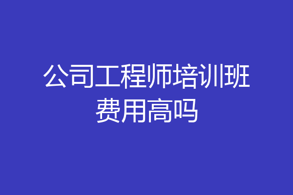 公司工程师培训班费用高吗
