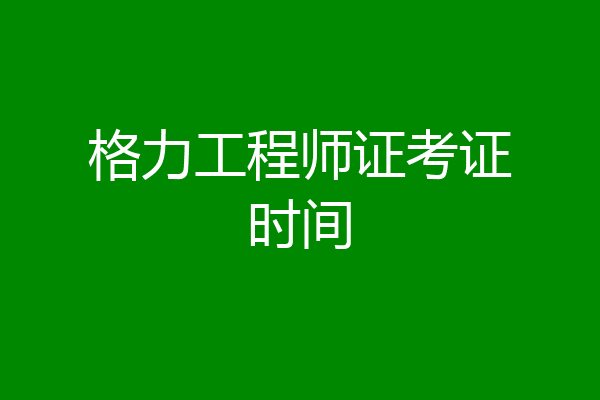 格力工程师证考证时间