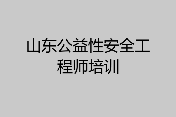 山东公益性安全工程师培训