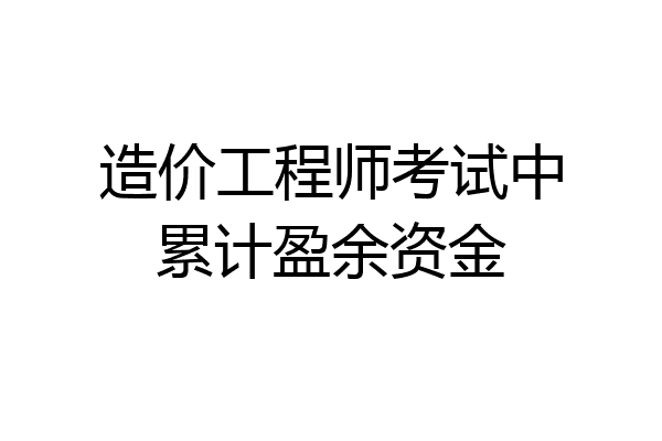 造价工程师考试中累计盈余资金
