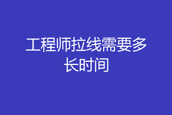 工程师拉线需要多长时间