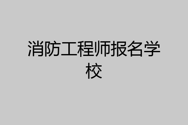 消防工程师报名学校