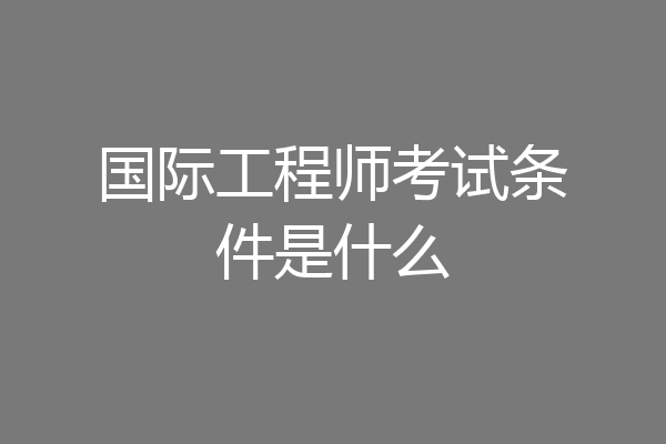 国际工程师考试条件是什么