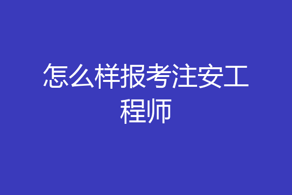 怎么样报考注安工程师