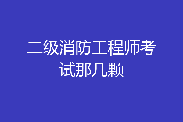 二级消防工程师考试那几颗