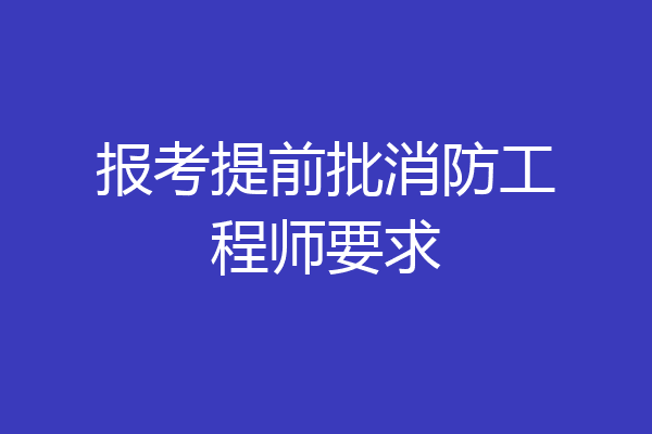 报考提前批消防工程师要求