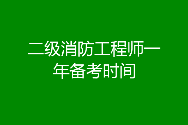 二级消防工程师一年备考时间