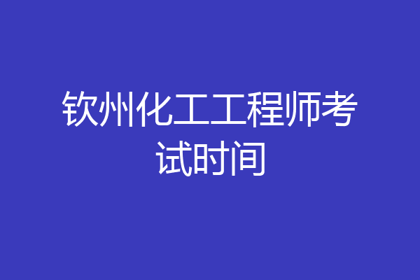 钦州化工工程师考试时间