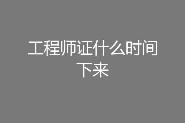 工程师证什么时间下来