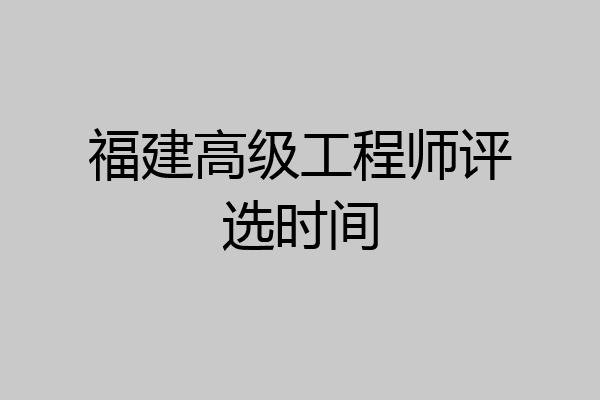 福建高级工程师评选时间