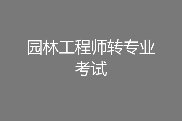 园林工程师转专业考试