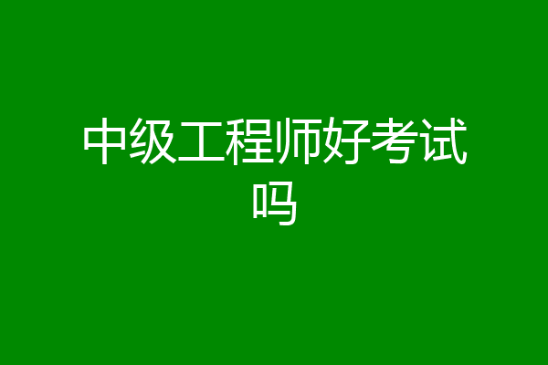 中级工程师好考试吗