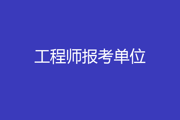 工程师报考单位