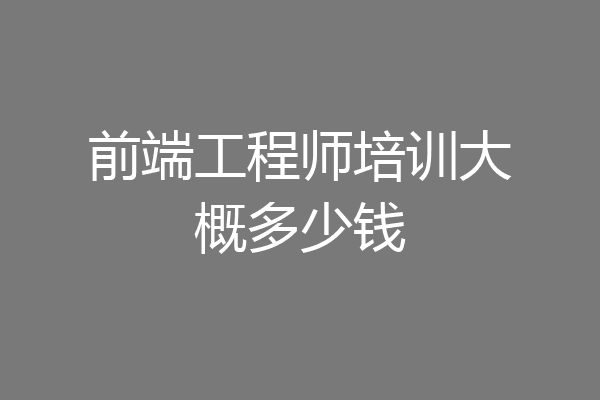 前端工程师培训大概多少钱