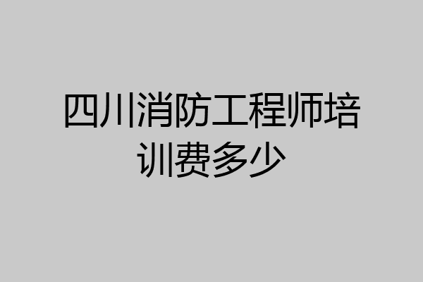 四川消防工程师培训费多少