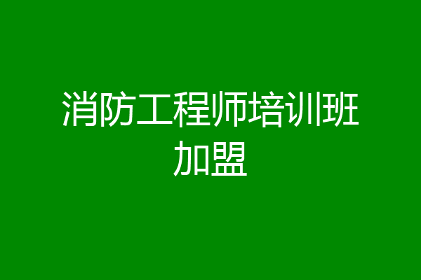消防工程师培训班加盟