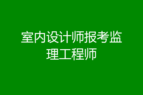 室内设计师报考监理工程师