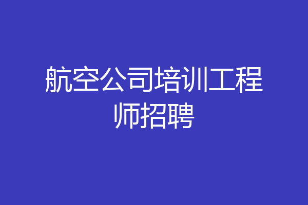 航空公司培训工程师招聘