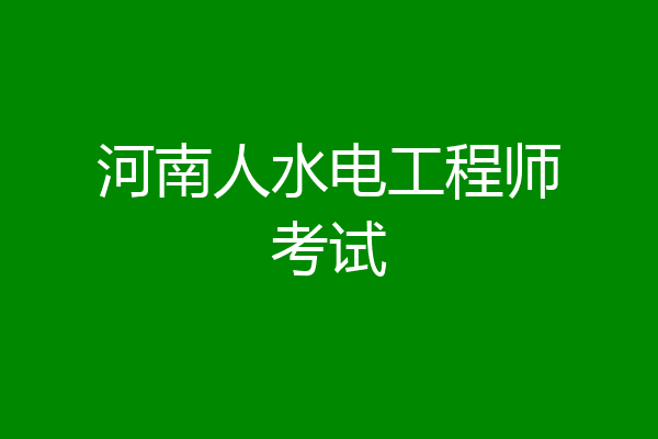河南人水电工程师考试