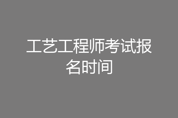 工艺工程师考试报名时间