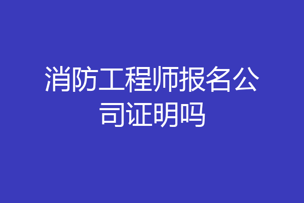 消防工程师报名公司证明吗