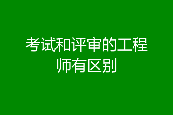 考试和评审的工程师有区别