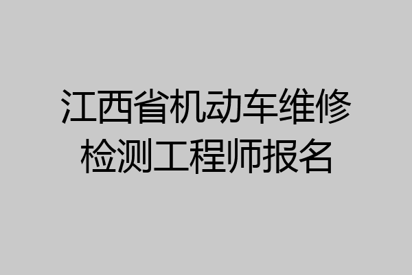 江西省机动车维修检测工程师报名