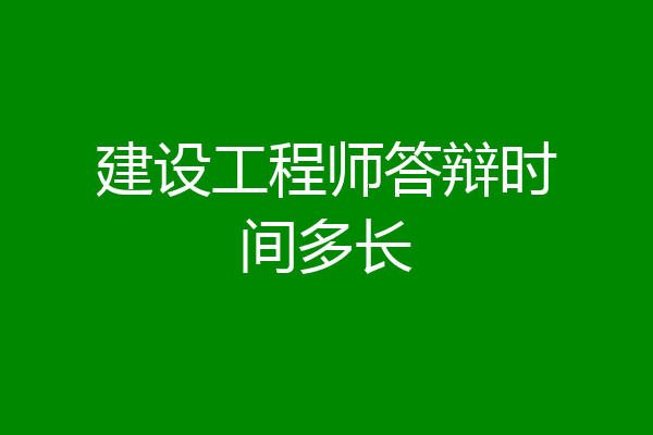 建设工程师答辩时间多长