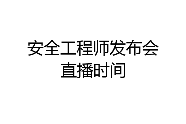 安全工程师发布会直播时间