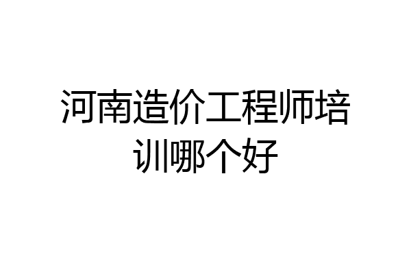河南造价工程师培训哪个好