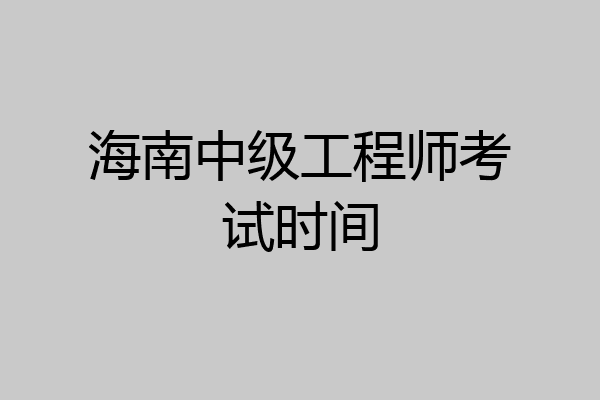 海南中级工程师考试时间