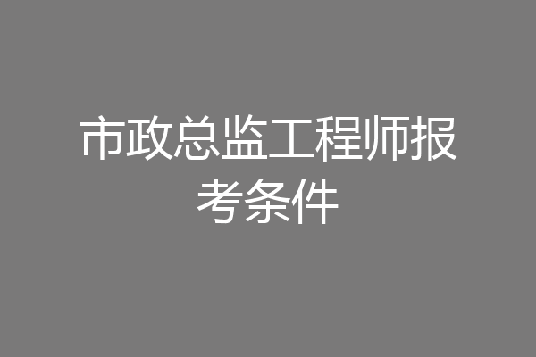 市政总监工程师报考条件