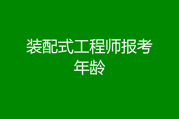 装配式工程师报考年龄