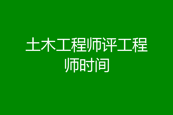 土木工程师评工程师时间