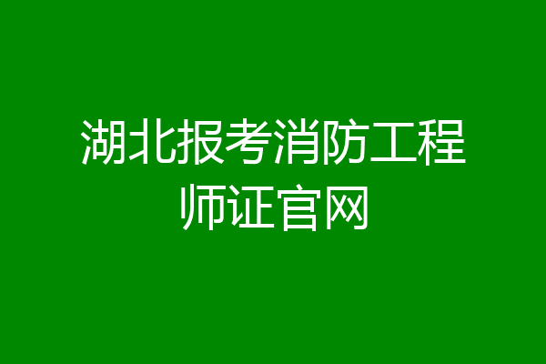 湖北报考消防工程师证官网