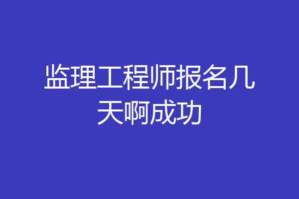 监理工程师报名几天啊成功