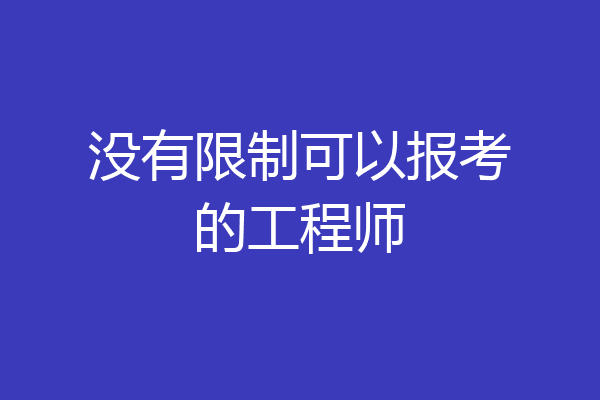 没有限制可以报考的工程师