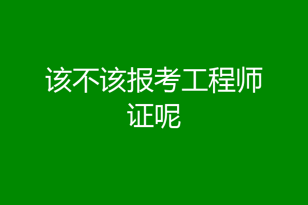 该不该报考工程师证呢