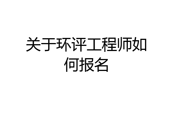 关于环评工程师如何报名
